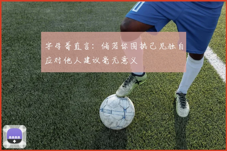 字母哥直言：倘若你固执己见独自应对他人建议毫无意义
