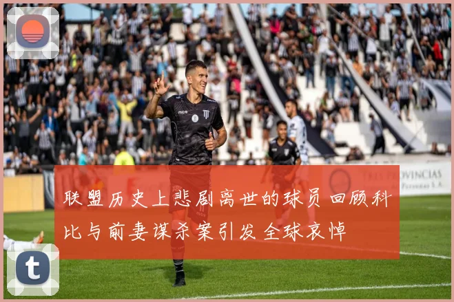 联盟历史上悲剧离世的球员回顾科比与前妻谋杀案引发全球哀悼