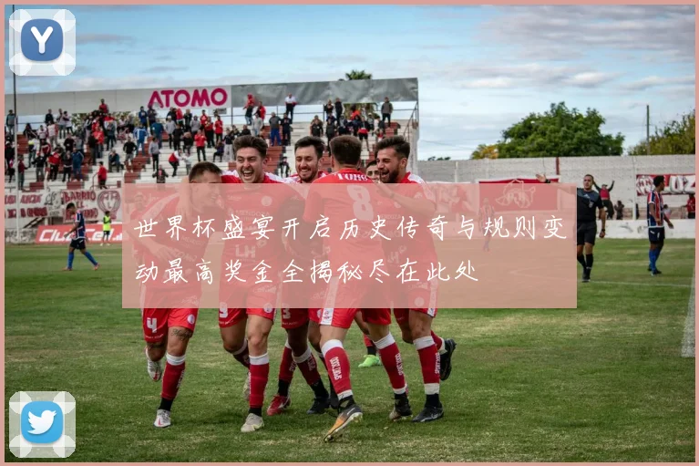 世界杯盛宴开启历史传奇与规则变动最高奖金全揭秘尽在此处