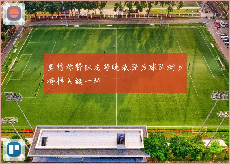 奥特称赞狄龙每晚表现为球队树立榜样关键一环