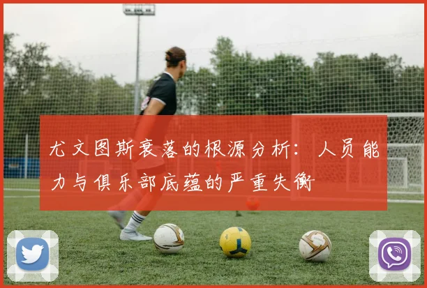 尤文图斯衰落的根源分析：人员能力与俱乐部底蕴的严重失衡