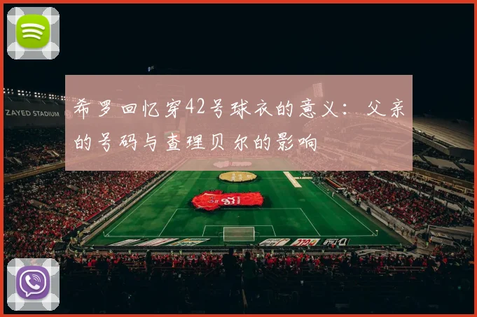 希罗回忆穿42号球衣的意义：父亲的号码与查理贝尔的影响
