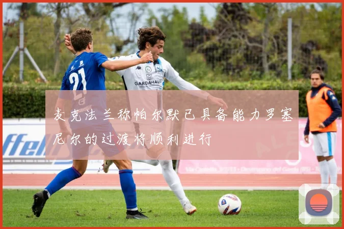 麦克法兰称帕尔默已具备能力罗塞尼尔的过渡将顺利进行