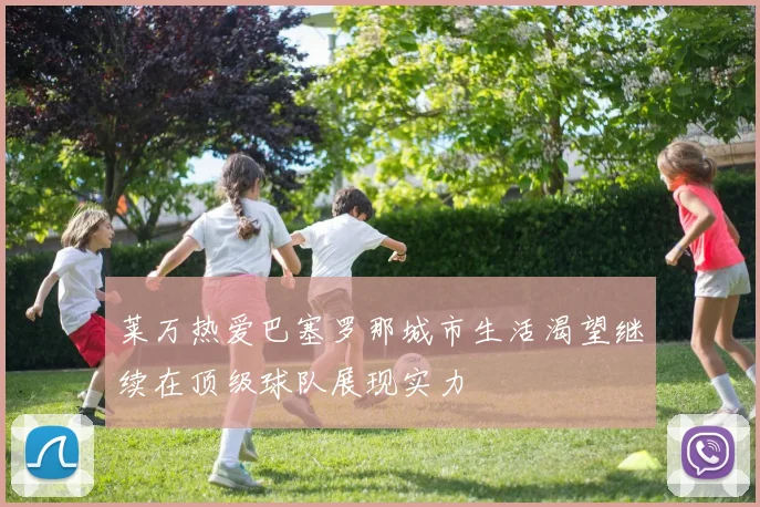 莱万热爱巴塞罗那城市生活渴望继续在顶级球队展现实力