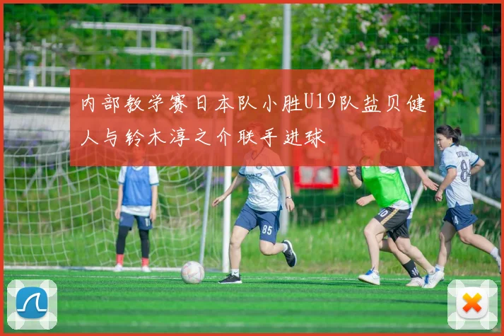 内部教学赛日本队小胜U19队盐贝健人与铃木淳之介联手进球