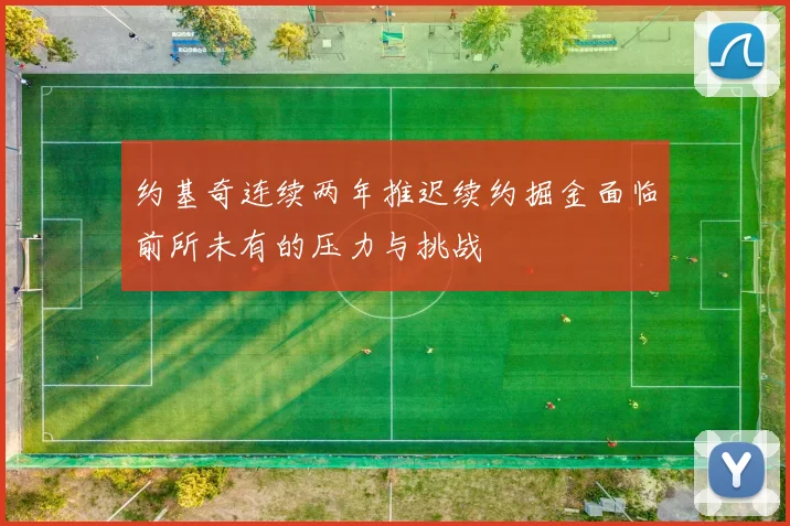 约基奇连续两年推迟续约掘金面临前所未有的压力与挑战